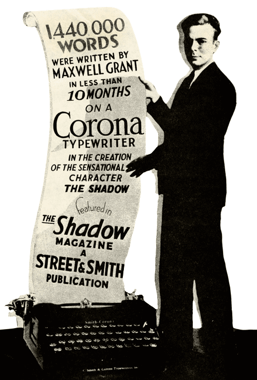 1440000 words were written by Maxwell Grant in less than 10 months on a Corona typewriter in the creation of the sensational character The Shadow, featured in The Shadow Magazine, a Street & Smith publication