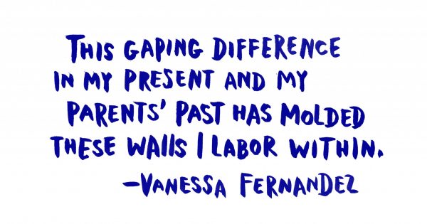 "This gaping difference in my present and my parents’ past has molded these walls I labor within."