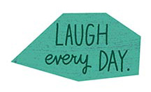 Laugh every day.